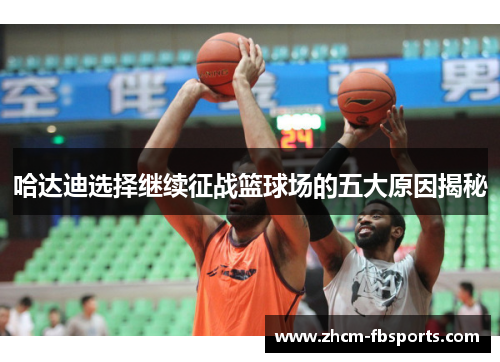 哈达迪选择继续征战篮球场的五大原因揭秘