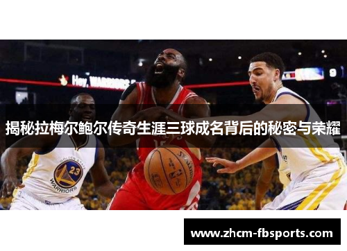 揭秘拉梅尔鲍尔传奇生涯三球成名背后的秘密与荣耀