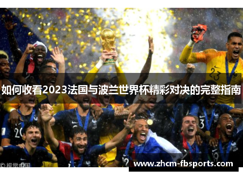 如何收看2023法国与波兰世界杯精彩对决的完整指南 如何收看2023法国与波兰世界杯精彩对决的完整指南