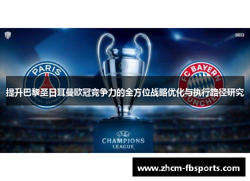 提升巴黎圣日耳曼欧冠竞争力的全方位战略优化与执行路径研究 提升巴黎圣日耳曼欧冠竞争力的全方位战略优化与执行路径研究