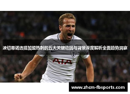波切蒂诺选择加盟热刺的五大关键动因与背景深度解析全面趋势洞察 波切蒂诺选择加盟热刺的五大关键动因与背景深度解析全面趋势洞察