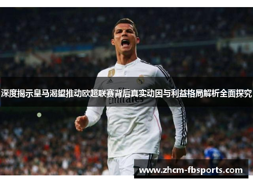 深度揭示皇马渴望推动欧超联赛背后真实动因与利益格局解析全面探究 深度揭示皇马渴望推动欧超联赛背后真实动因与利益格局解析全面探究