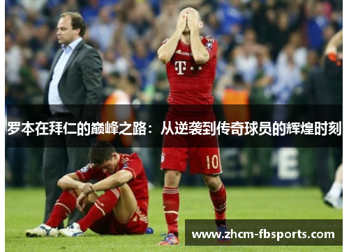 罗本在拜仁的巅峰之路:从逆袭到传奇球员的辉煌时刻 罗本在拜仁的巅峰之路:从逆袭到传奇球员的辉煌时刻