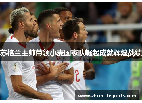 苏格兰主帅带领小麦国家队崛起成就辉煌战绩 苏格兰主帅带领小麦国家队崛起成就辉煌战绩