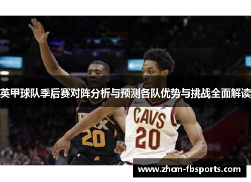 英甲球队季后赛对阵分析与预测各队优势与挑战全面解读 英甲球队季后赛对阵分析与预测各队优势与挑战全面解读