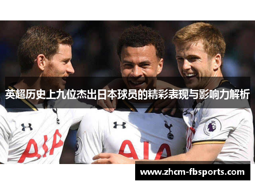英超历史上九位杰出日本球员的精彩表现与影响力解析 英超历史上九位杰出日本球员的精彩表现与影响力解析