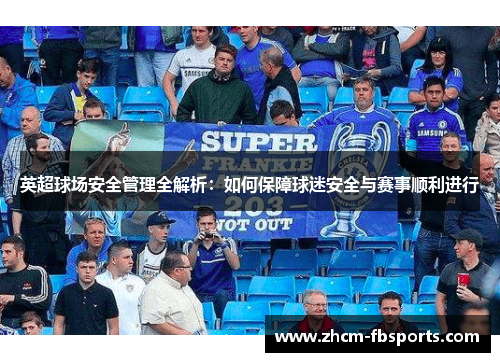 英超球场安全管理全解析:如何保障球迷安全与赛事顺利进行 英超球场安全管理全解析:如何保障球迷安全与赛事顺利进行