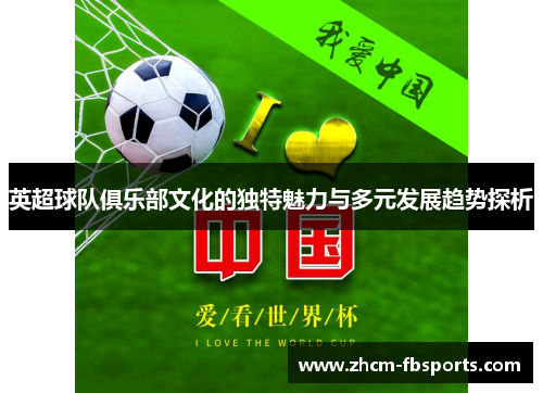 英超球队俱乐部文化的独特魅力与多元发展趋势探析 英超球队俱乐部文化的独特魅力与多元发展趋势探析