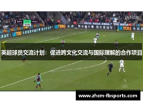 英超球员交流计划:促进跨文化交流与国际理解的合作项目 英超球员交流计划:促进跨文化交流与国际理解的合作项目