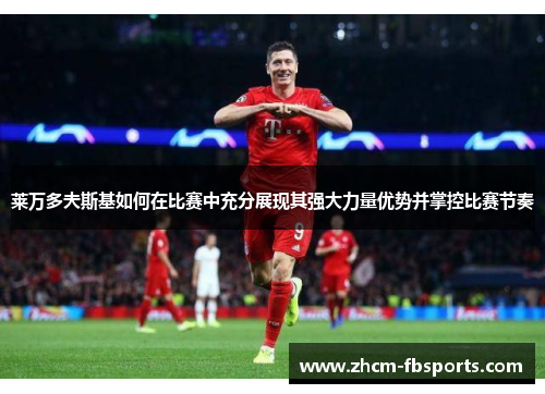 莱万多夫斯基如何在比赛中充分展现其强大力量优势并掌控比赛节奏