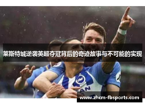 莱斯特城逆袭英超夺冠背后的奇迹故事与不可能的实现