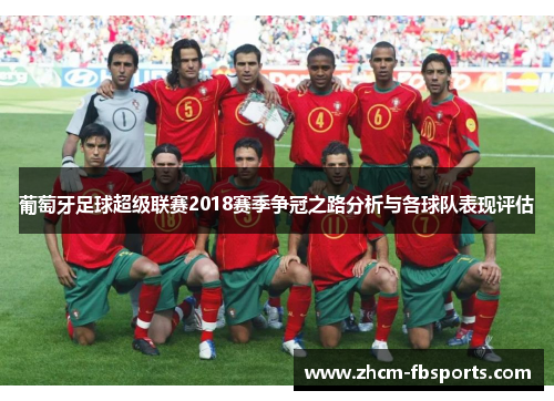 葡萄牙足球超级联赛2018赛季争冠之路分析与各球队表现评估