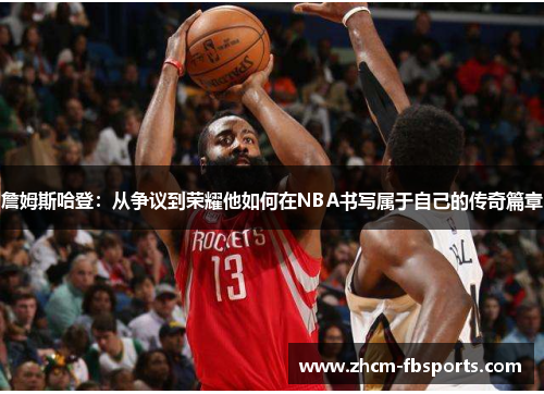 詹姆斯哈登：从争议到荣耀他如何在NBA书写属于自己的传奇篇章