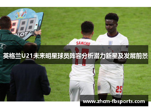 英格兰U21未来明星球员阵容分析潜力新星及发展前景