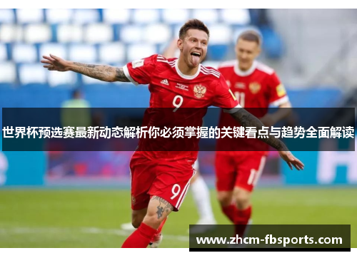 世界杯预选赛最新动态解析你必须掌握的关键看点与趋势全面解读