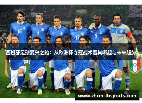 西班牙足球复兴之路:从欧洲杯夺冠战术看其崛起与未来趋势 西班牙足球复兴之路:从欧洲杯夺冠战术看其崛起与未来趋势