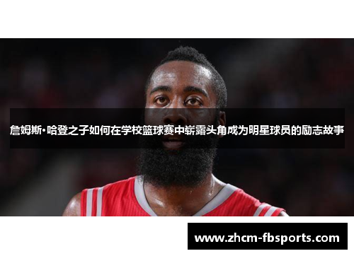 詹姆斯·哈登之子如何在学校篮球赛中崭露头角成为明星球员的励志故事
