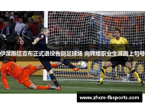 伊涅斯塔宣布正式退役告别足球场 向辉煌职业生涯画上句号 伊涅斯塔宣布正式退役告别足球场 向辉煌职业生涯画上句号