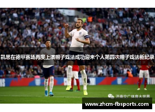 凯恩在德甲赛场再度上演帽子戏法成功迎来个人第四次帽子戏法新纪录