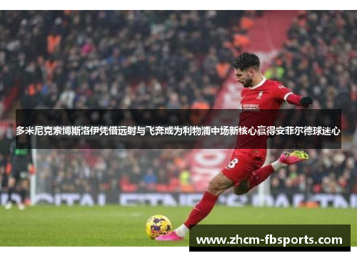 多米尼克索博斯洛伊凭借远射与飞奔成为利物浦中场新核心赢得安菲尔德球迷心