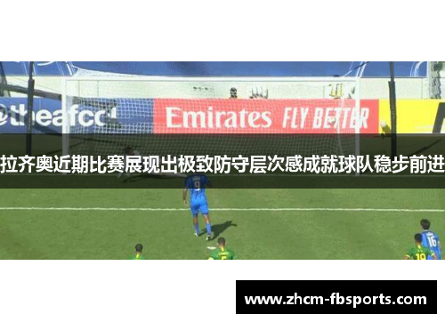 拉齐奥近期比赛展现出极致防守层次感成就球队稳步前进