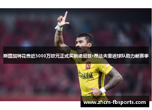 斯图加特花费近3000万欧元正式买断德尼兹·昂达夫重返球队助力新赛季 斯图加特花费近3000万欧元正式买断德尼兹·昂达夫重返球队助力新赛季