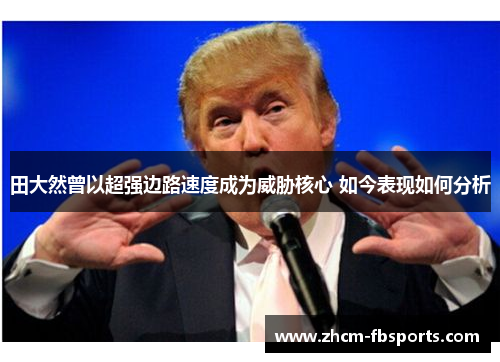 田大然曾以超强边路速度成为威胁核心 如今表现如何分析