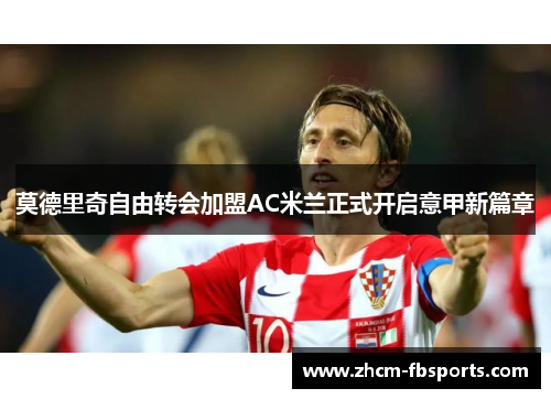 莫德里奇自由转会加盟AC米兰正式开启意甲新篇章