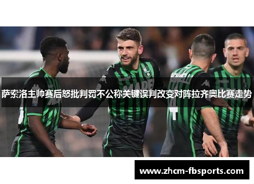 萨索洛主帅赛后怒批判罚不公称关键误判改变对阵拉齐奥比赛走势