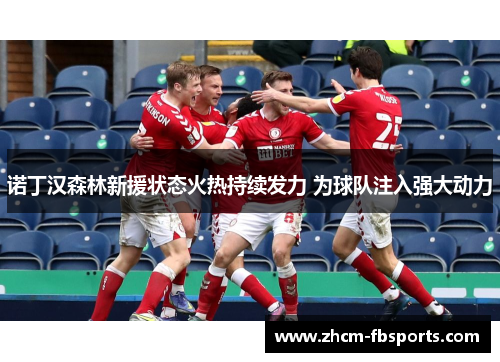诺丁汉森林新援状态火热持续发力 为球队注入强大动力