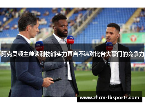 阿克灵顿主帅谈利物浦实力直言不讳对比各大豪门的竞争力