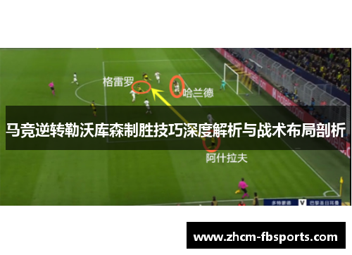 马竞逆转勒沃库森制胜技巧深度解析与战术布局剖析